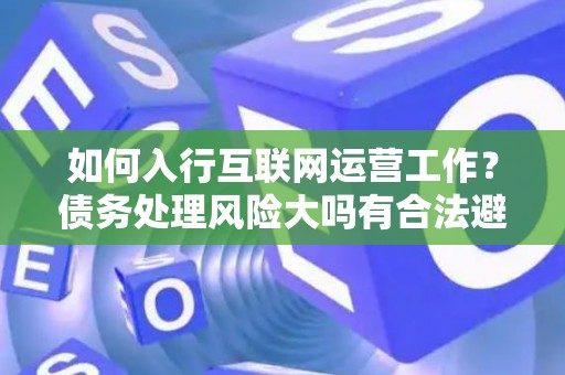 如何入行互联网运营工作？债务处理风险大吗有合法避坑指南？